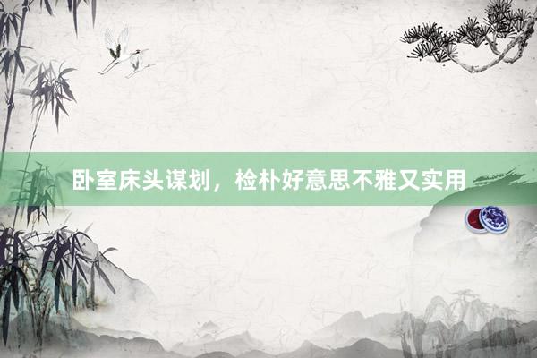 卧室床头谋划，检朴好意思不雅又实用