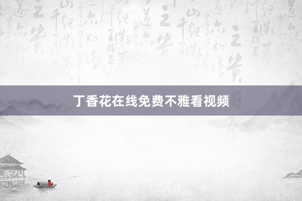 丁香花在线免费不雅看视频